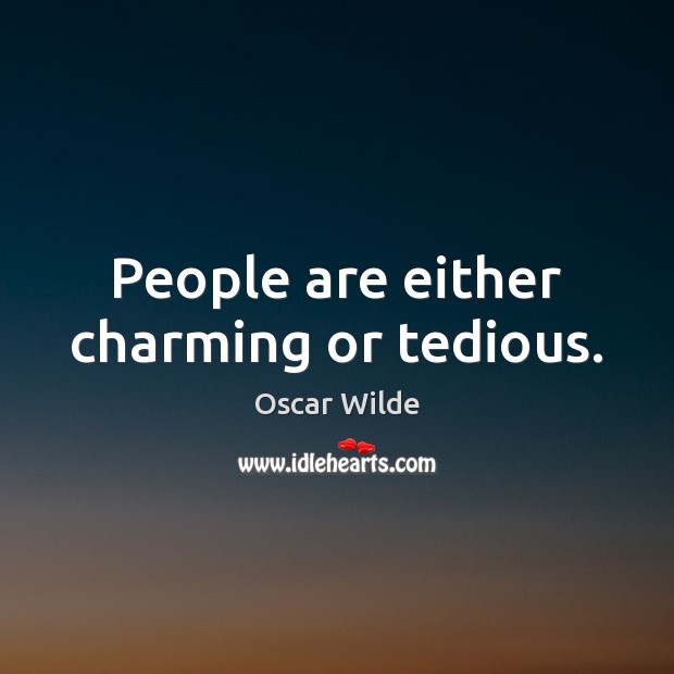 People are either charming or tedious. 
