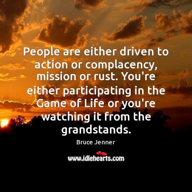 People are either driven to action or complacency, mission or rust. You’re Bruce Jenner Picture Quote