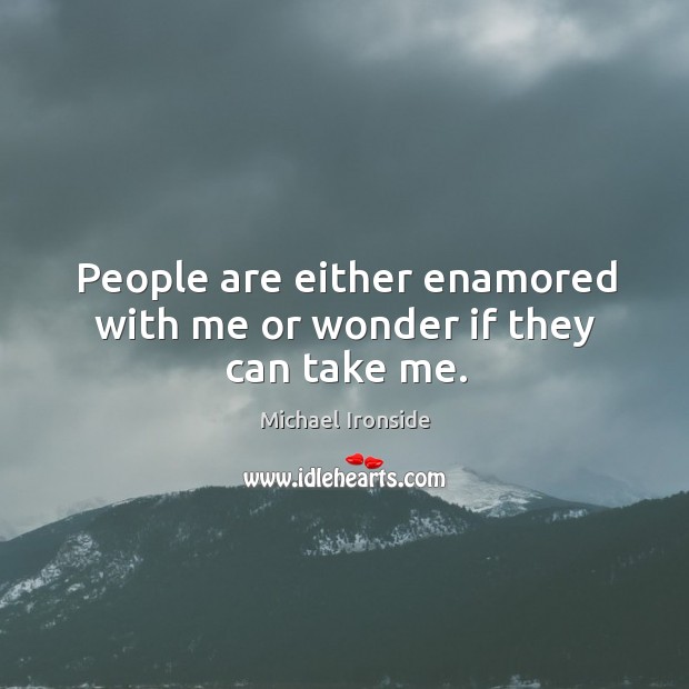 People are either enamored with me or wonder if they can take me. Michael Ironside Picture Quote