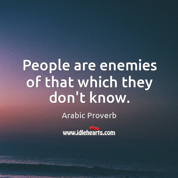 People are enemies of that which they don’t know. Image
