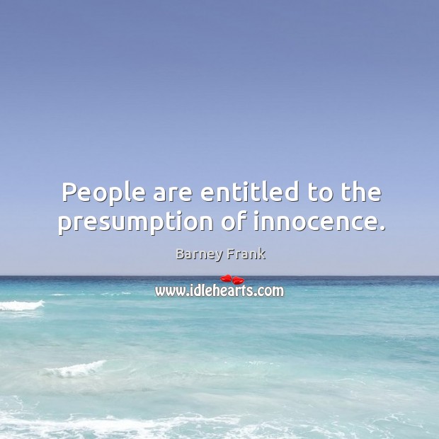 People are entitled to the presumption of innocence. Barney Frank Picture Quote