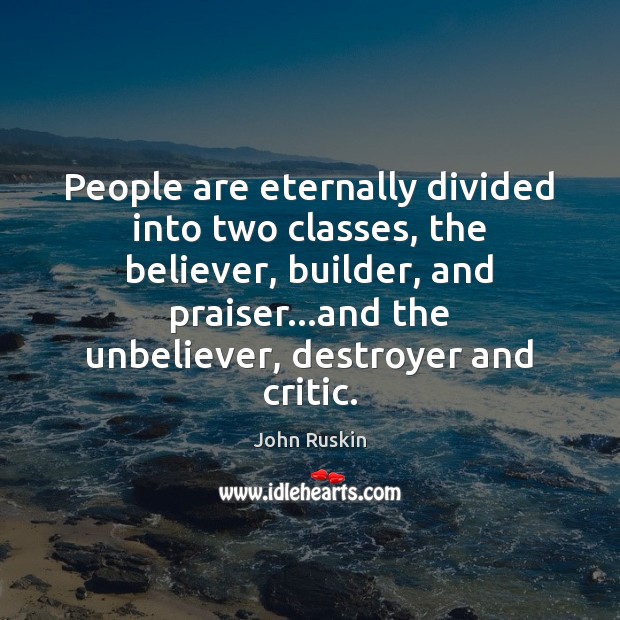 People are eternally divided into two classes, the believer, builder, and praiser… John Ruskin Picture Quote