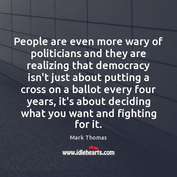 People are even more wary of politicians and they are realizing that Mark Thomas Picture Quote
