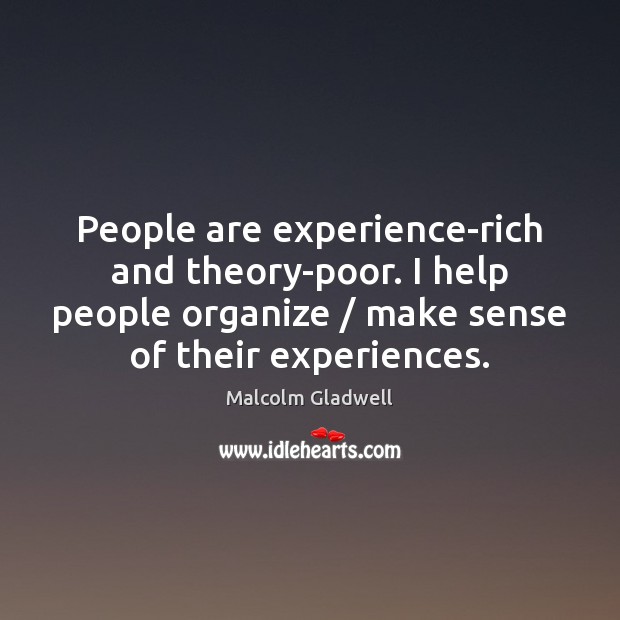 People are experience-rich and theory-poor. I help people organize / make sense of Malcolm Gladwell Picture Quote