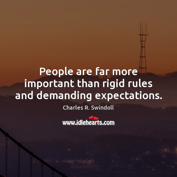 People are far more important than rigid rules and demanding expectations. Charles R. Swindoll Picture Quote