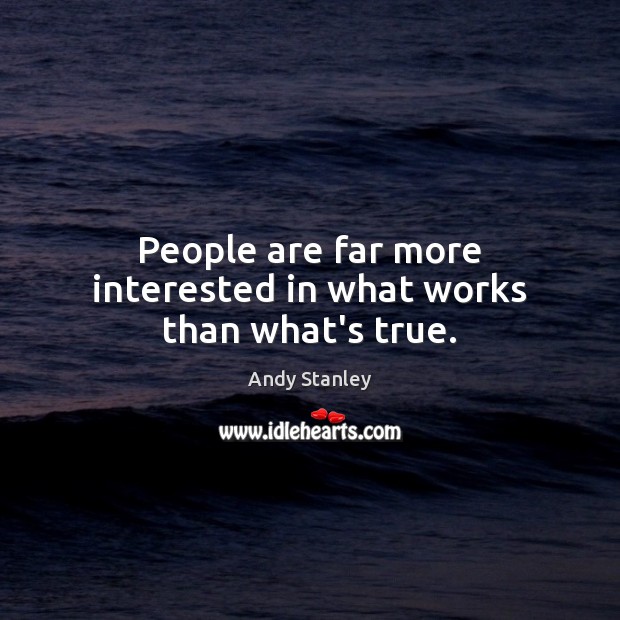 People are far more interested in what works than what’s true. Andy Stanley Picture Quote
