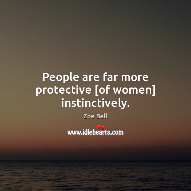 People are far more protective [of women] instinctively. Zoe Bell Picture Quote