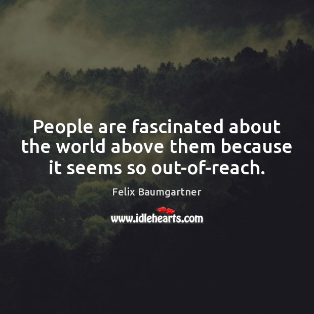 People are fascinated about the world above them because it seems so out-of-reach. Image