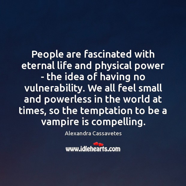 People are fascinated with eternal life and physical power – the idea Alexandra Cassavetes Picture Quote