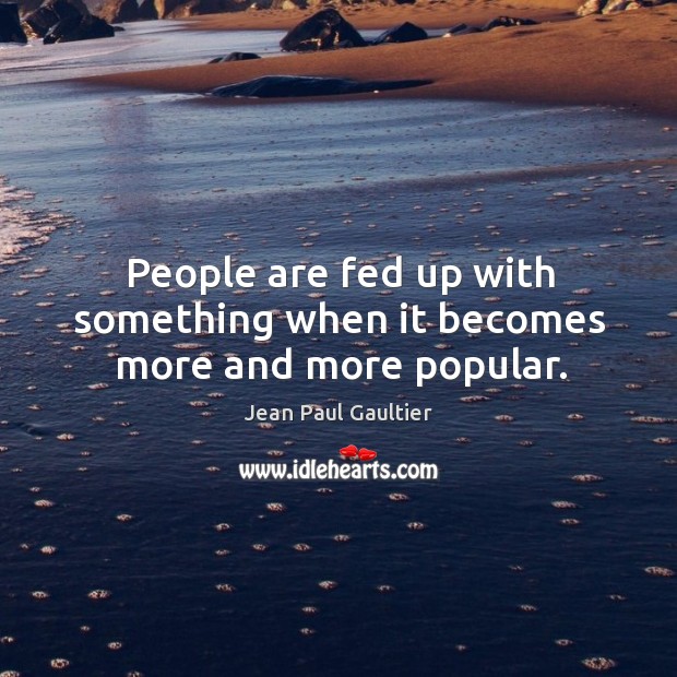 People are fed up with something when it becomes more and more popular. Jean Paul Gaultier Picture Quote