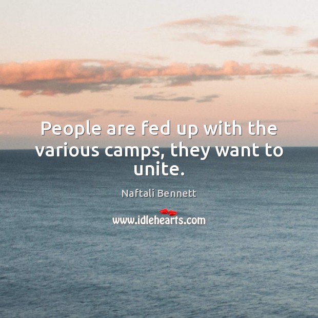 People are fed up with the various camps, they want to unite. Naftali Bennett Picture Quote