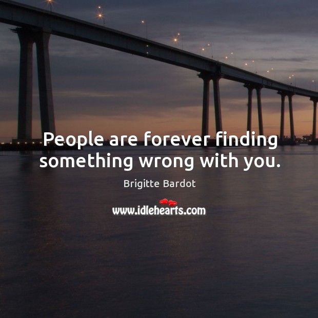People are forever finding something wrong with you. Brigitte Bardot Picture Quote