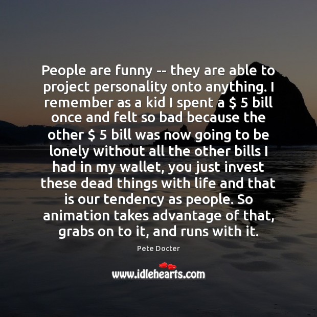 People are funny — they are able to project personality onto anything. Pete Docter Picture Quote
