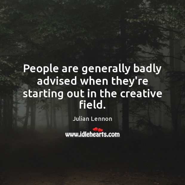 People are generally badly advised when they’re starting out in the creative field. Julian Lennon Picture Quote