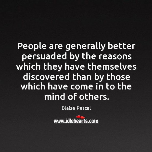 People are generally better persuaded by the reasons which they have themselves Blaise Pascal Picture Quote