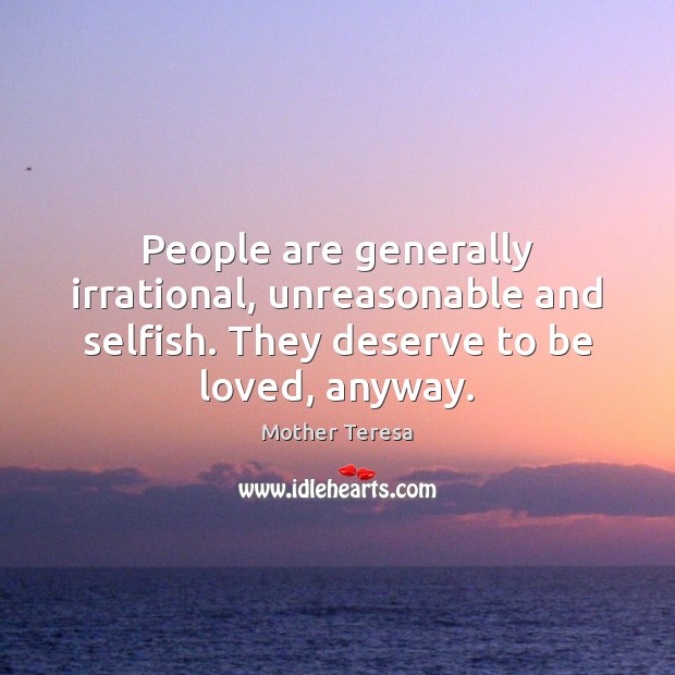 People are generally irrational, unreasonable and selfish. They deserve to be loved, To Be Loved Quotes Image