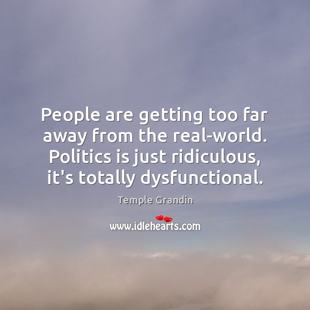 People are getting too far away from the real-world. Politics is just Temple Grandin Picture Quote