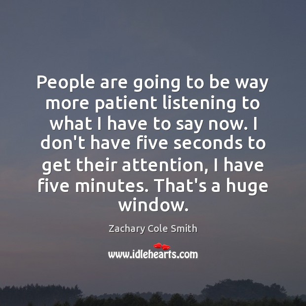 People are going to be way more patient listening to what I Zachary Cole Smith Picture Quote