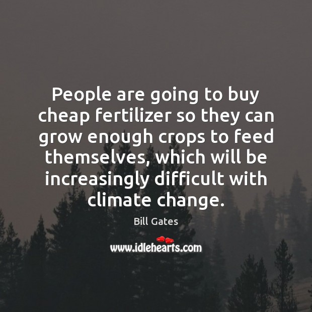 People are going to buy cheap fertilizer so they can grow enough Climate Quotes Image