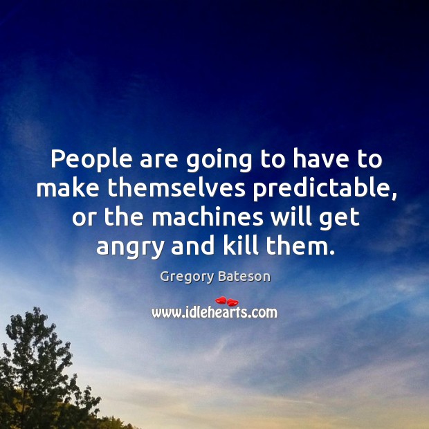 People are going to have to make themselves predictable, or the machines Gregory Bateson Picture Quote