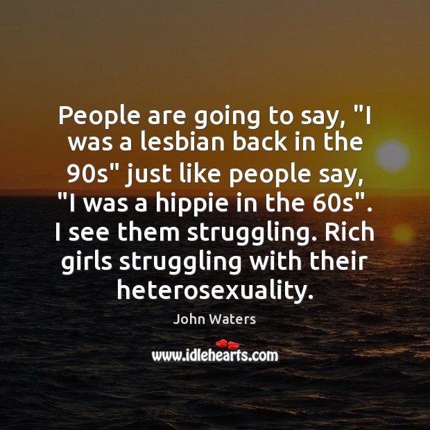 People are going to say, “I was a lesbian back in the 90 John Waters Picture Quote