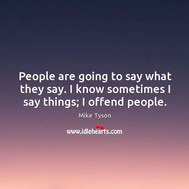 People are going to say what they say. I know sometimes I say things; I offend people. Mike Tyson Picture Quote
