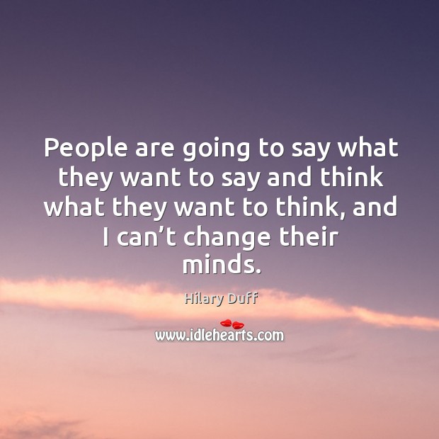 People are going to say what they want to say and think what they want to think, and I can’t change their minds. Image