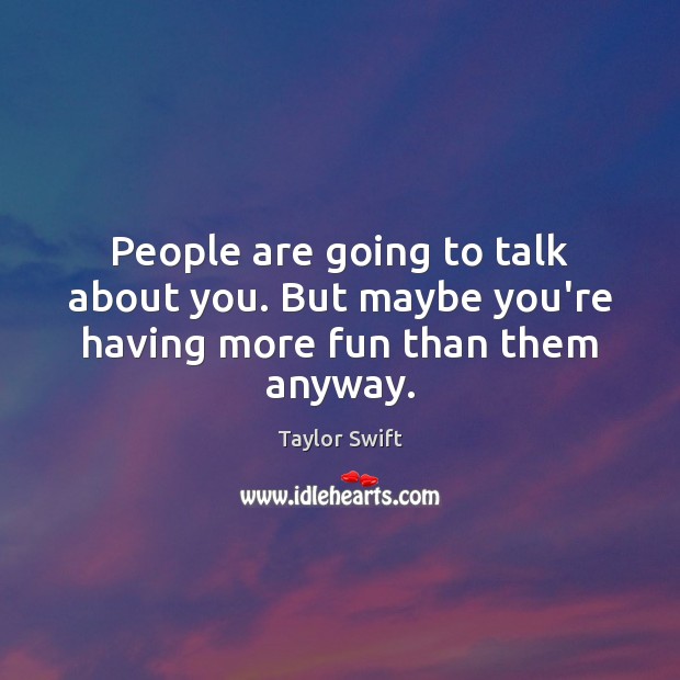 People are going to talk about you. But maybe you’re having more fun than them anyway. Taylor Swift Picture Quote