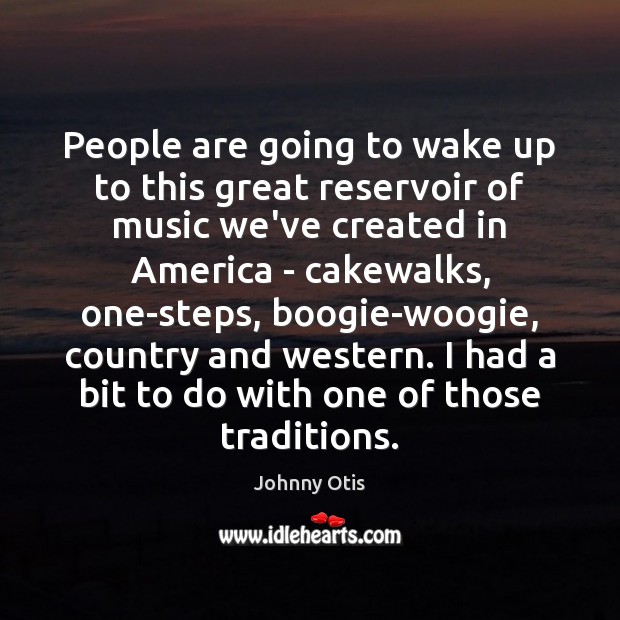 People are going to wake up to this great reservoir of music Johnny Otis Picture Quote