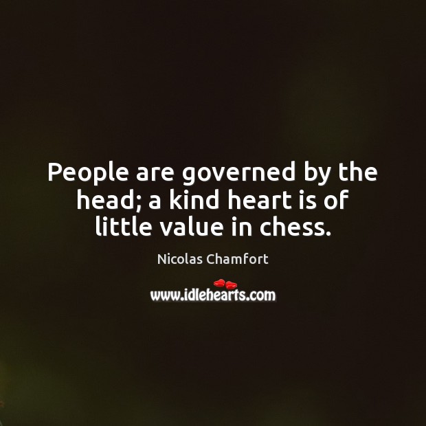 People are governed by the head; a kind heart is of little value in chess. Nicolas Chamfort Picture Quote