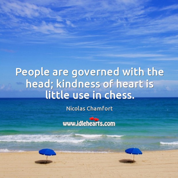 People are governed with the head; kindness of heart is little use in chess. Image