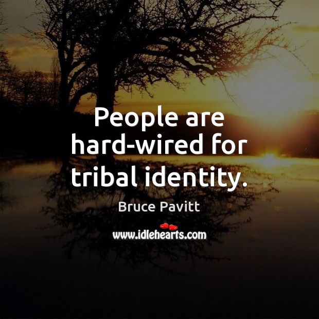 People are hard-wired for tribal identity. Bruce Pavitt Picture Quote