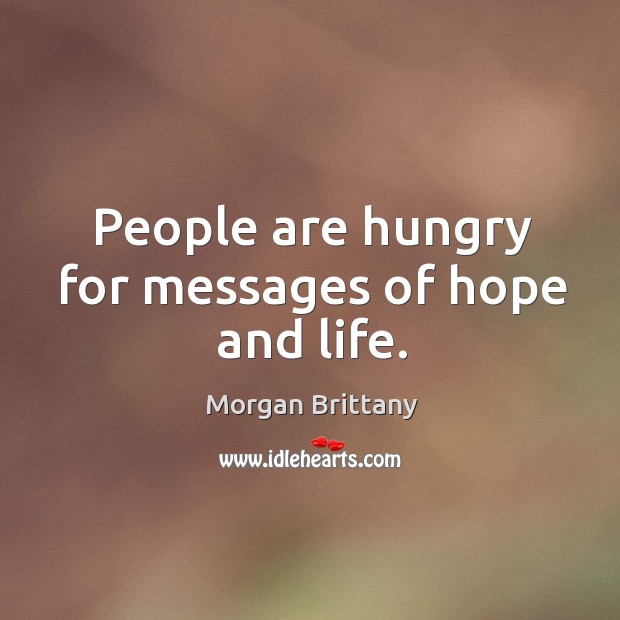 People are hungry for messages of hope and life. Morgan Brittany Picture Quote