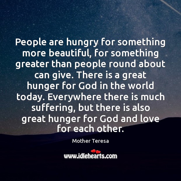 People are hungry for something more beautiful, for something greater than people Mother Teresa Picture Quote