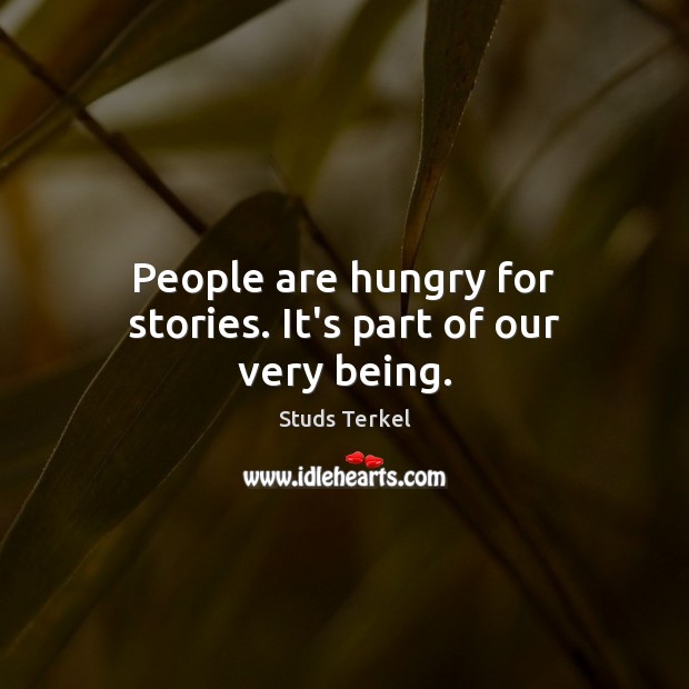 People are hungry for stories. It’s part of our very being. Studs Terkel Picture Quote