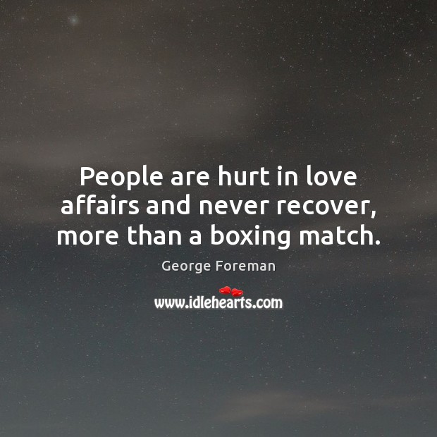 People are hurt in love affairs and never recover, more than a boxing match. George Foreman Picture Quote