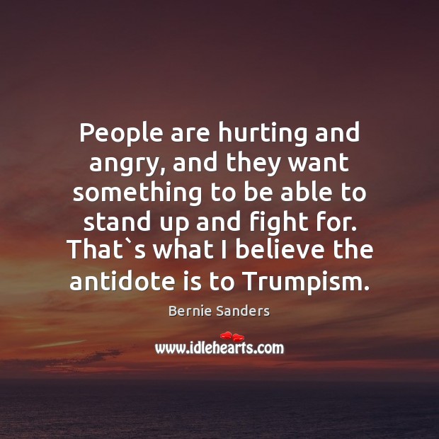 People are hurting and angry, and they want something to be able Bernie Sanders Picture Quote