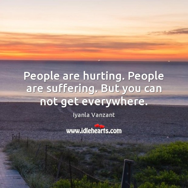 People are hurting. People are suffering. But you can not get everywhere. Iyanla Vanzant Picture Quote