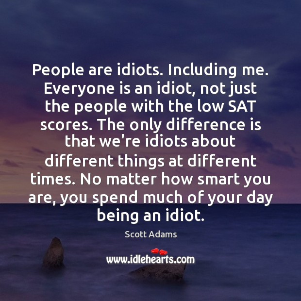 People are idiots. Including me. Everyone is an idiot, not just the Scott Adams Picture Quote
