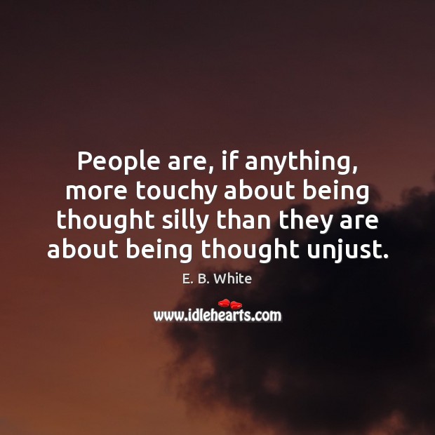 People are, if anything, more touchy about being thought silly than they E. B. White Picture Quote