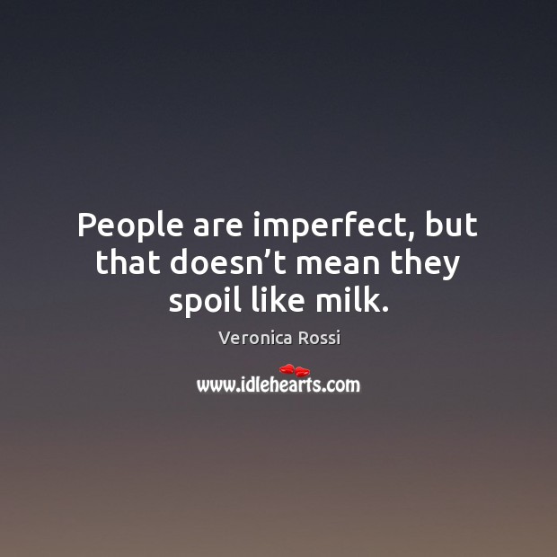People are imperfect, but that doesn’t mean they spoil like milk. Veronica Rossi Picture Quote