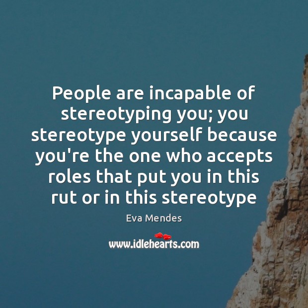 People are incapable of stereotyping you; you stereotype yourself because you’re the Eva Mendes Picture Quote