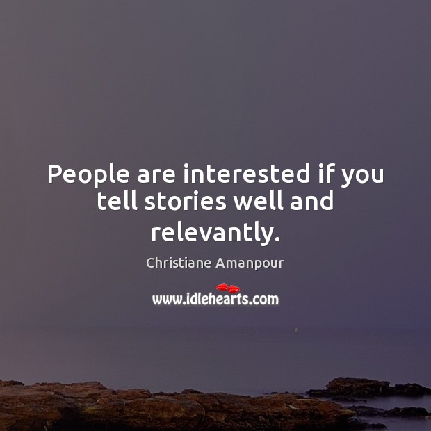People are interested if you tell stories well and relevantly. Image