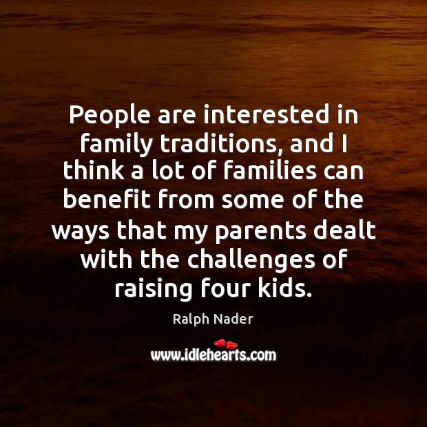 People are interested in family traditions, and I think a lot of Ralph Nader Picture Quote