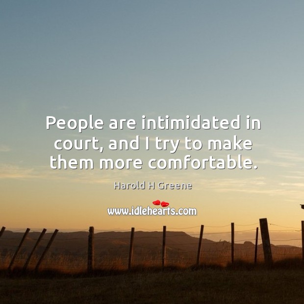 People are intimidated in court, and I try to make them more comfortable. Harold H Greene Picture Quote