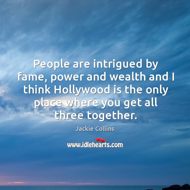 People are intrigued by fame, power and wealth and I think hollywood is the Image