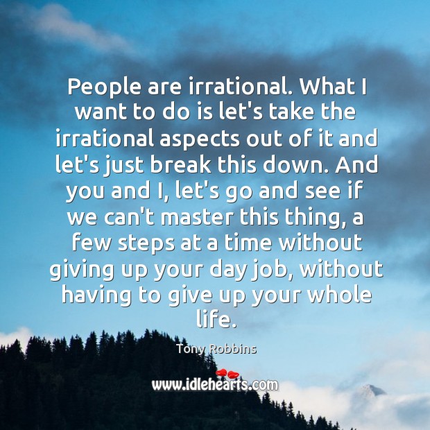 People are irrational. What I want to do is let’s take the Tony Robbins Picture Quote