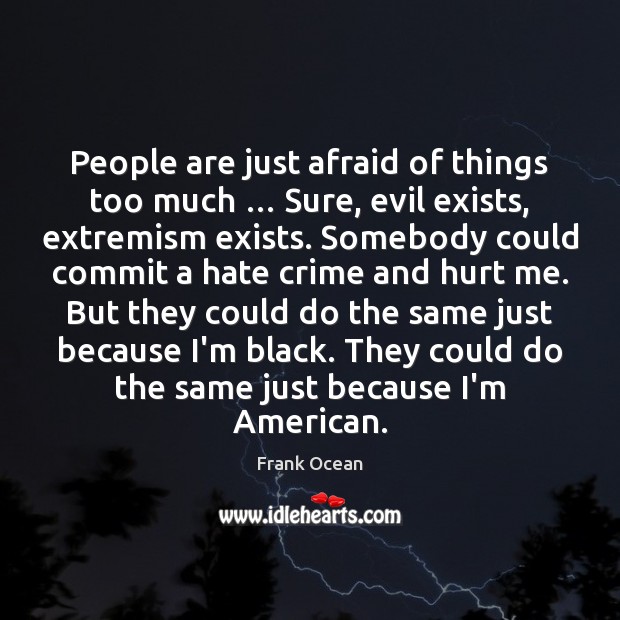 People are just afraid of things too much … Sure, evil exists, extremism Image