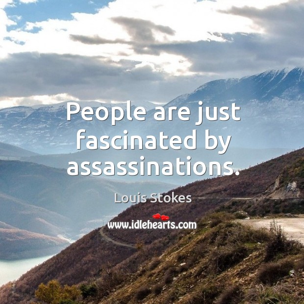 People are just fascinated by assassinations. Louis Stokes Picture Quote
