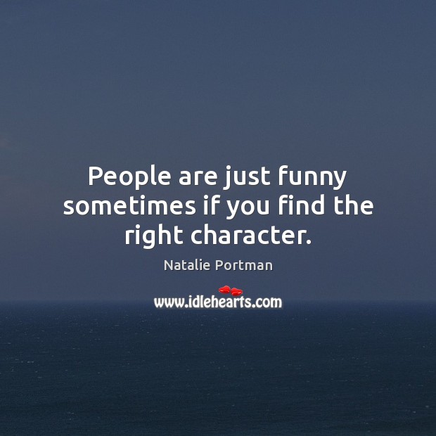 People are just funny sometimes if you find the right character. Natalie Portman Picture Quote